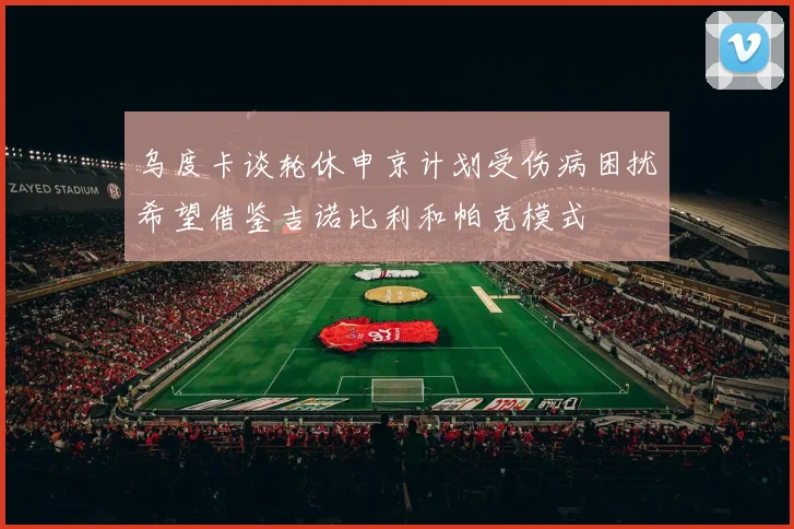 乌度卡谈轮休申京计划受伤病困扰希望借鉴吉诺比利和帕克模式