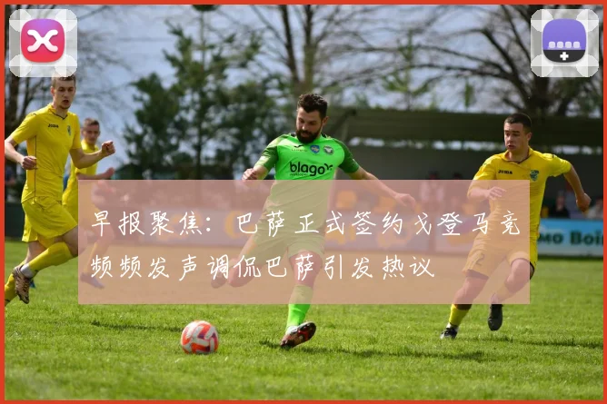 早报聚焦：巴萨正式签约戈登马竞频频发声调侃巴萨引发热议