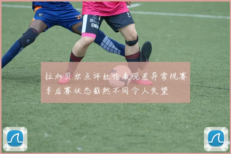 拉加贝尔点评杜伦表现差异常规赛季后赛状态截然不同令人失望