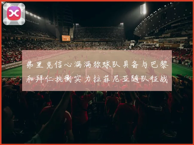 弗里克信心满满称球队具备与巴黎和拜仁抗衡实力拉菲尼亚随队征战