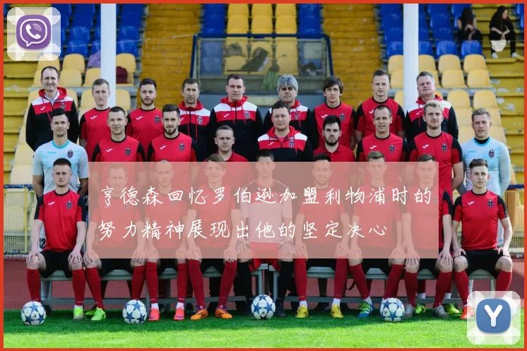 亨德森回忆罗伯逊加盟利物浦时的努力精神展现出他的坚定决心