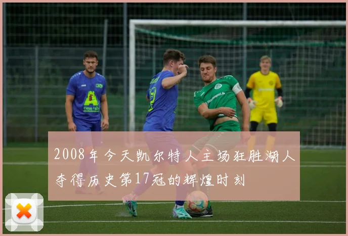 2008年今天凯尔特人主场狂胜湖人夺得历史第17冠的辉煌时刻