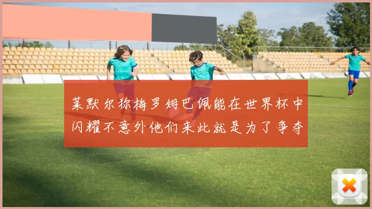 莱默尔称梅罗姆巴佩能在世界杯中闪耀不意外他们来此就是为了争夺最佳球员