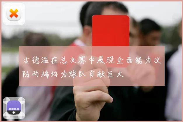 古德温在总决赛中展现全面能力攻防两端均为球队贡献巨大