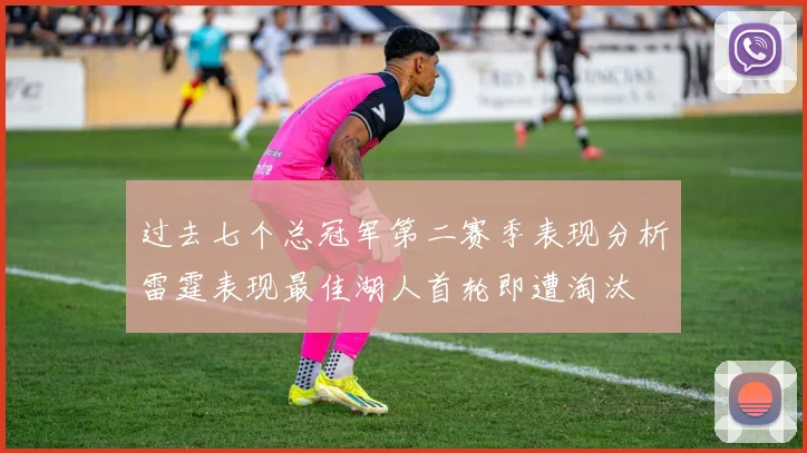 过去七个总冠军第二赛季表现分析雷霆表现最佳湖人首轮即遭淘汰
