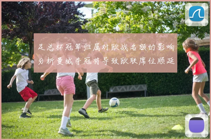 足总杯冠军归属对欧战名额的影响分析曼城夺冠将导致欧联席位顺延