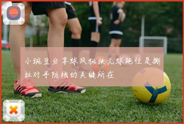 小豌豆分享球风秘诀无球跑位是撕扯对手防线的关键所在